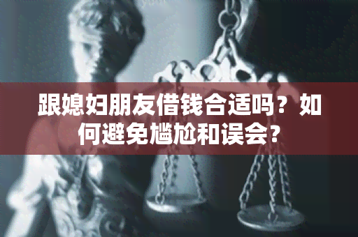 跟媳妇朋友借钱合适吗？如何避免尴尬和误会？