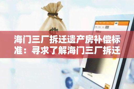 海门三厂拆迁遗产房补偿标准：寻求了解海门三厂拆迁遗产房补偿标准的详细说明