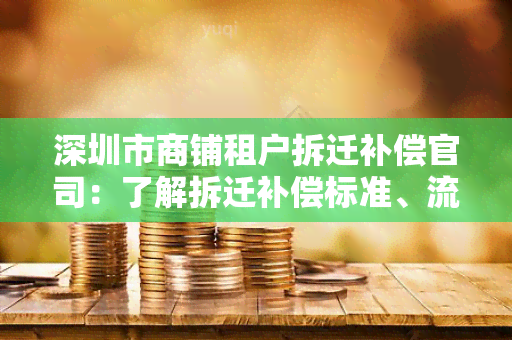 深圳市商铺租户拆迁补偿官司：了解拆迁补偿标准、流程以及租户权益保护