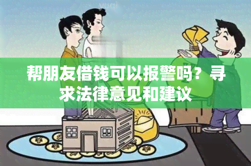 帮朋友借钱可以报警吗？寻求法律意见和建议