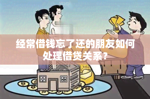 经常借钱忘了还的朋友如何处理借贷关系？