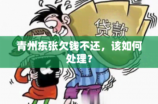 青州东张欠钱不还，该如何处理？