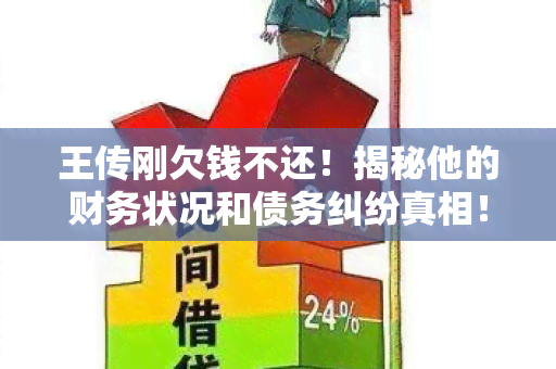 王传刚欠钱不还！揭秘他的财务状况和债务纠纷真相！