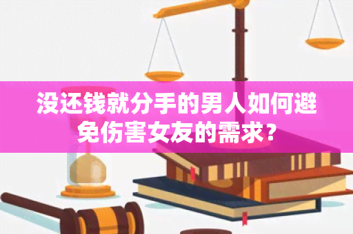 没还钱就分手的男人如何避免伤害女友的需求？