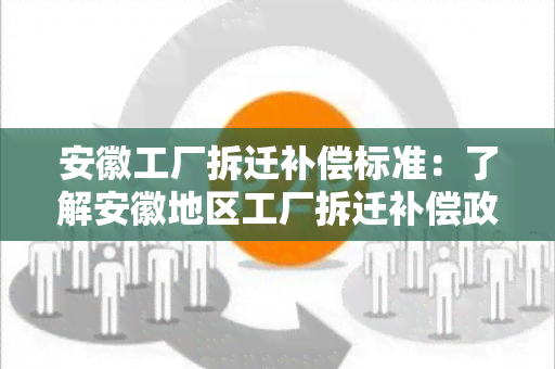 安徽工厂拆迁补偿标准：了解安徽地区工厂拆迁补偿政策及标准