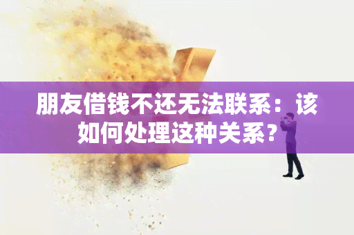 朋友借钱不还无法联系：该如何处理这种关系？