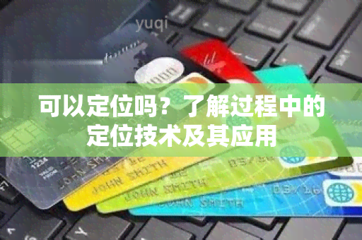 可以定位吗？了解过程中的定位技术及其应用