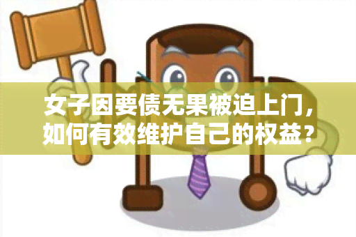 女子因要债无果被迫上门，如何有效维护自己的权益？