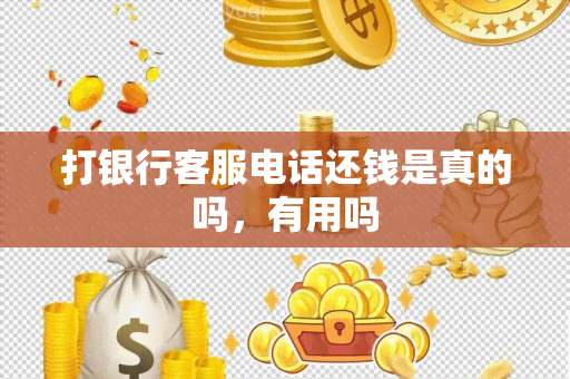 打银行客服电话还钱是真的吗，有用吗