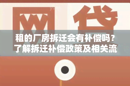 租的厂房拆迁会有补偿吗？了解拆迁补偿政策及相关流程！