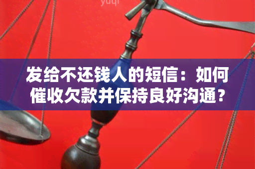 发给不还钱人的短信：如何欠款并保持良好沟通？