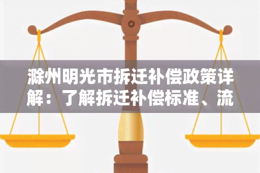 滁州明光市拆迁补偿政策详解：了解拆迁补偿标准、流程及相关法规