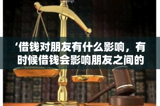 ‘借钱对朋友有什么影响，有时候借钱会影响朋友之间的关系吗?’