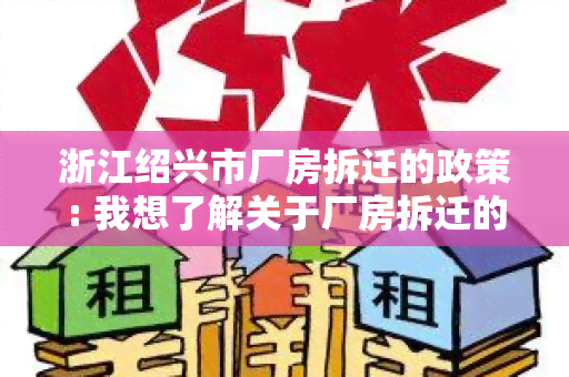 浙江绍兴市厂房拆迁的政策: 我想了解关于厂房拆迁的最新规定和流程