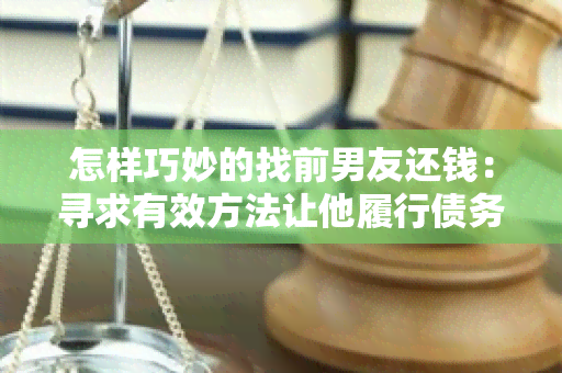 怎样巧妙的找前男友还钱：寻求有效方法让他履行债务责任