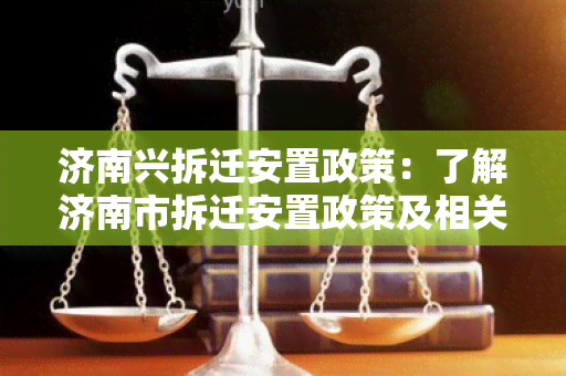 济南兴拆迁安置政策：了解济南市拆迁安置政策及相关政策解读