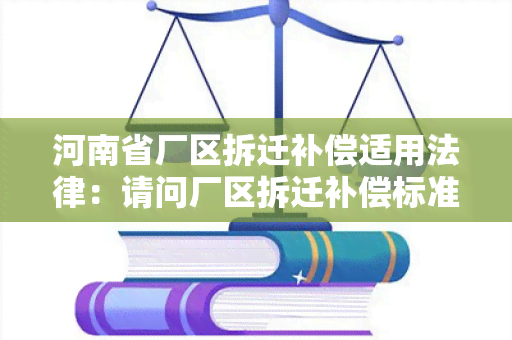 河南省厂区拆迁补偿适用法律：请问厂区拆迁补偿标准是多少？