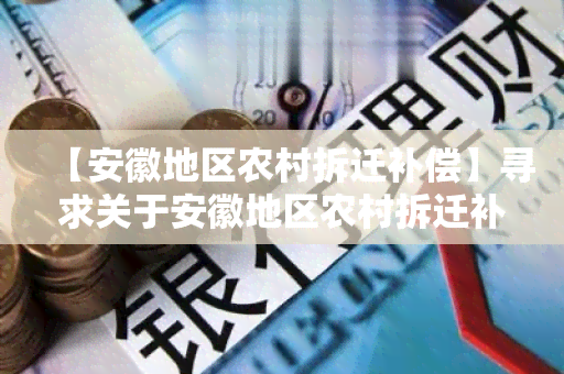 【安徽地区农村拆迁补偿】寻求关于安徽地区农村拆迁补偿政策的详细信息