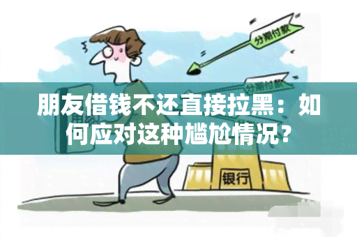 朋友借钱不还直接拉黑：如何应对这种尴尬情况？