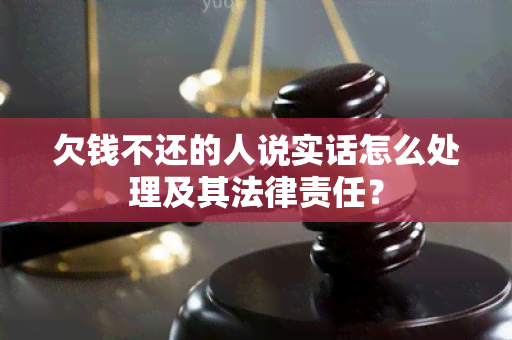 欠钱不还的人说实话怎么处理及其法律责任？