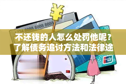 不还钱的人怎么处罚他呢？了解债务追讨方法和法律途径