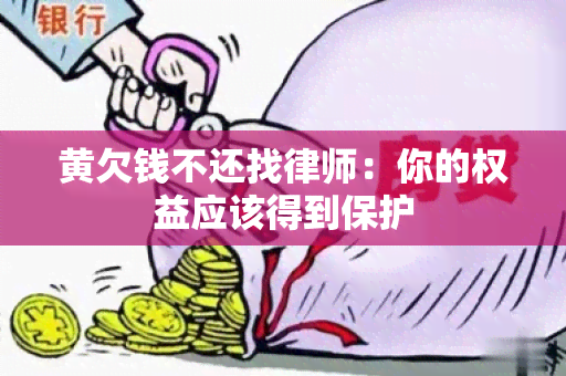 黄欠钱不还找律师：你的权益应该得到保护