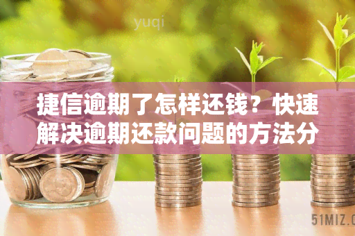 捷信逾期了怎样还钱？快速解决逾期还款问题的方法分享