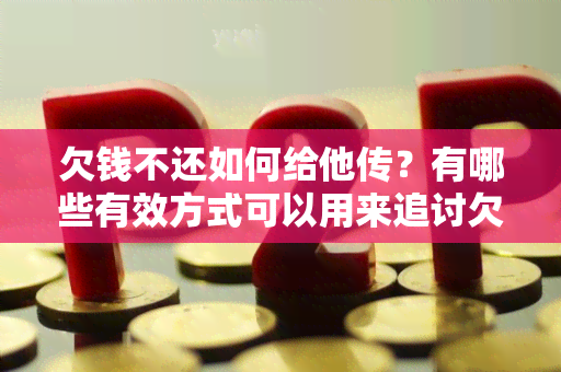 欠钱不还如何给他传？有哪些有效方式可以用来追讨欠款？