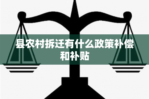 县农村拆迁有什么政策补偿和补贴