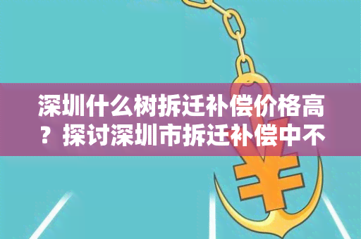 深圳什么树拆迁补偿价格高？探讨深圳市拆迁补偿中不同树木的价值差异