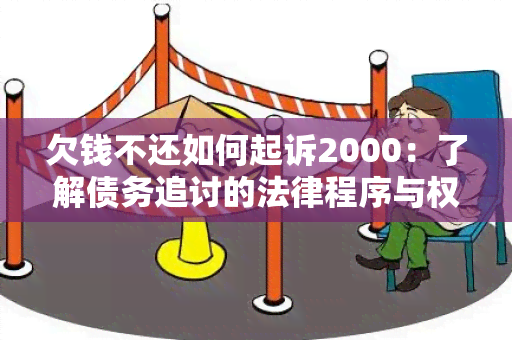 欠钱不还如何起诉2000：了解债务追讨的法律程序与权利