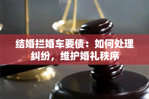 结婚拦婚车要债：如何处理纠纷，维护婚礼秩序