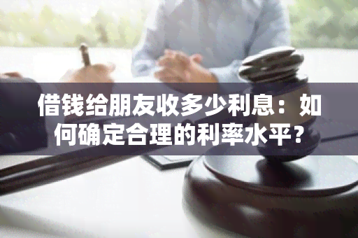 借钱给朋友收多少利息：如何确定合理的利率水平？