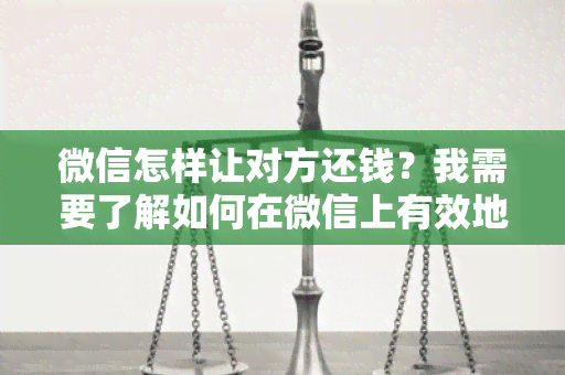 微信怎样让对方还钱？我需要了解如何在微信上有效地向对方催还借款