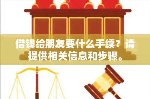 借钱给朋友要什么手续？请提供相关信息和步骤。