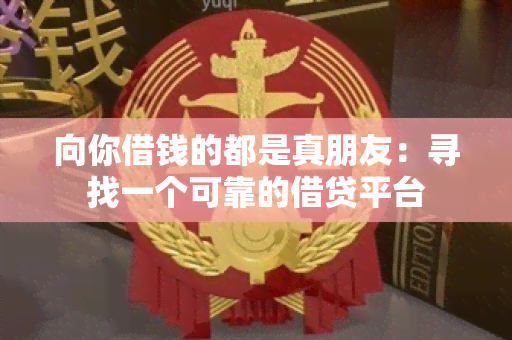 向你借钱的都是真朋友：寻找一个可靠的借贷平台