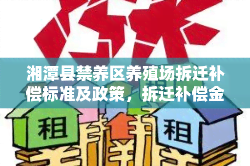 湘潭县禁养区养殖场拆迁补偿标准及政策，拆迁补偿金额多少？