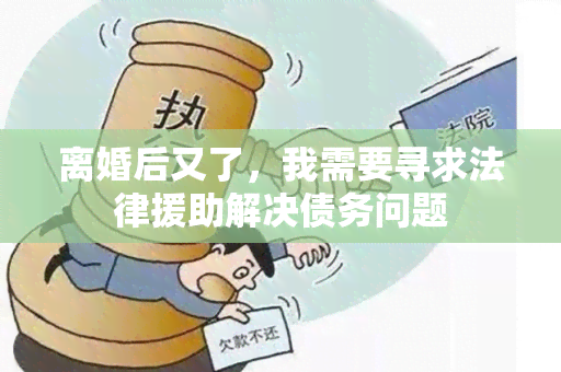 离婚后又了，我需要寻求法律援助解决债务问题