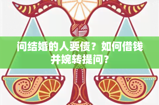 问结婚的人要债？如何借钱并婉转提问？