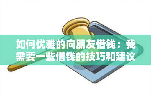 如何优雅的向朋友借钱：我需要一些借钱的技巧和建议