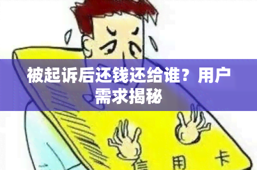 被起诉后还钱还给谁？用户需求揭秘