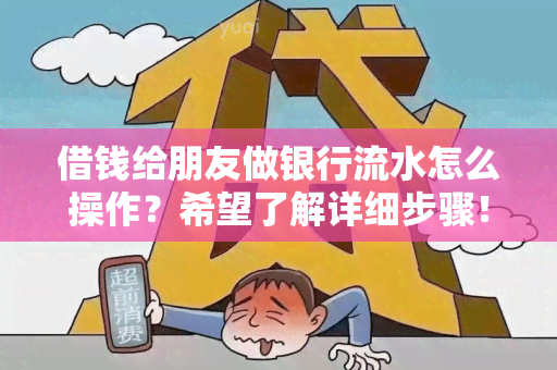 借钱给朋友做银行流水怎么操作？希望了解详细步骤！