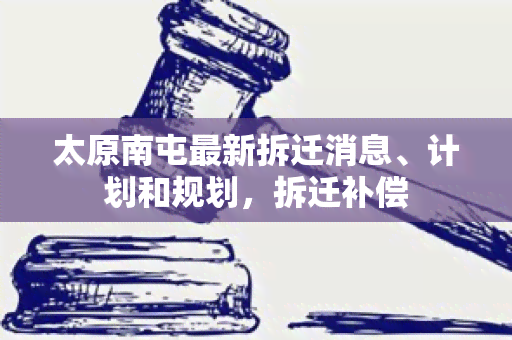 太原南屯最新拆迁消息、计划和规划，拆迁补偿