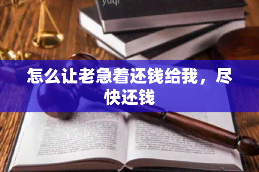 怎么让老急着还钱给我，尽快还钱