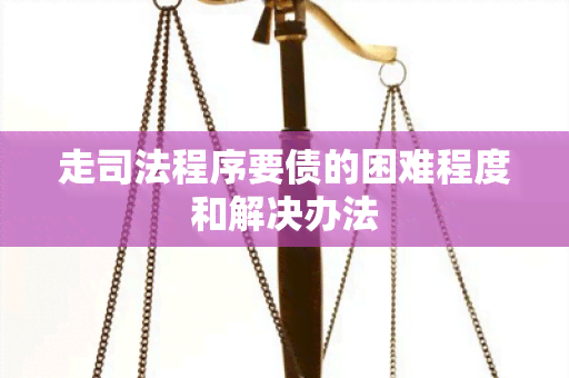 走司法程序要债的困难程度和解决办法