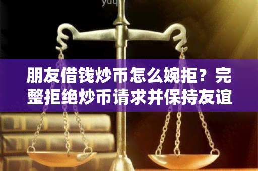 朋友借钱炒币怎么婉拒？完整拒绝炒币请求并保持友谊的方法