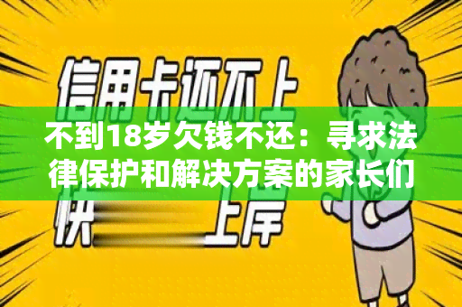 不到18岁欠钱不还：寻求法律保护和解决方案的家长们，请帮助我们应对这一严重问题