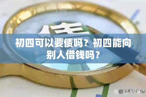 初四可以要债吗？初四能向别人借钱吗？