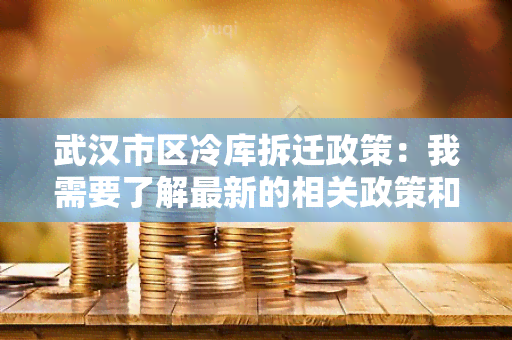 武汉市区冷库拆迁政策：我需要了解最新的相关政策和流程信息