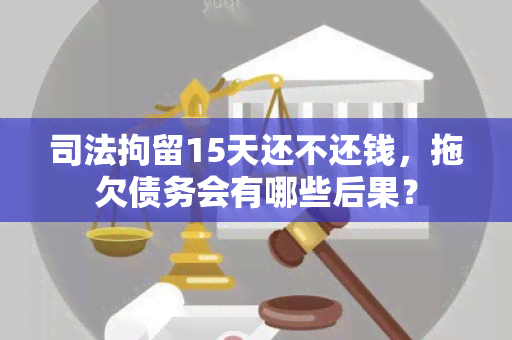 司法拘留15天还不还钱，拖欠债务会有哪些后果？